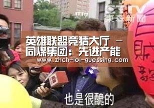 英雄联盟竞猜大厅 -同煤集团:先进产能占比达72%(图3) LOL全球总决赛下注官方网站