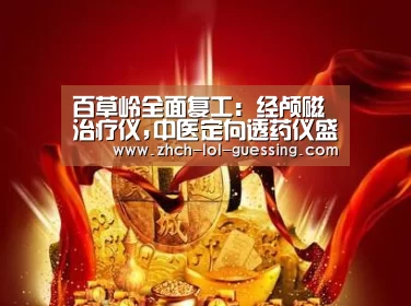 百草岭全面复工：经颅磁治疗仪,中医定向透药仪盛大招商| LOL全球总决赛下注官方