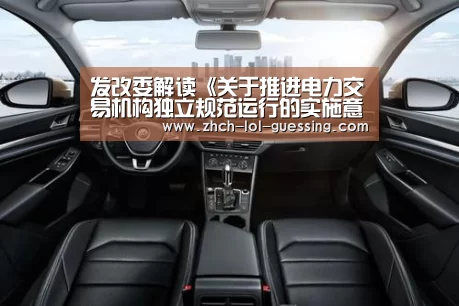 发改委解读《关于推进电力交易机构独立规范运行的实施意见》的五大亮点|英雄联盟竞猜