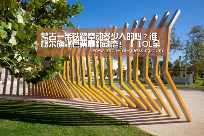 蒙古一条铁路牵动多少人的心？准格尔旗煤管